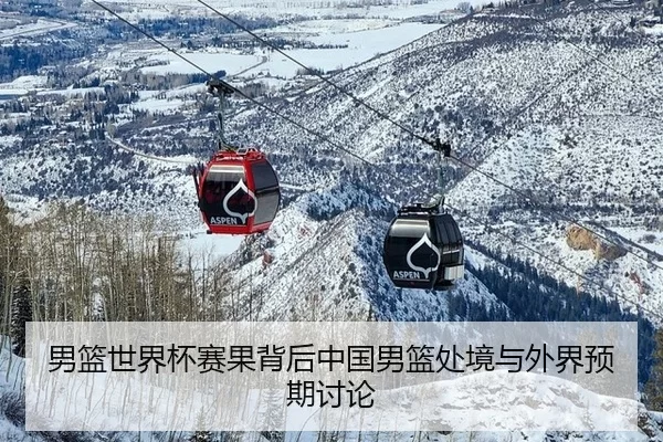 男篮世界杯赛果背后中国男篮处境与外界预期讨论